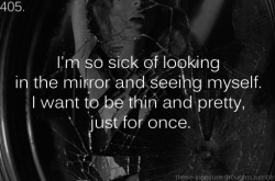 these-insecure-thoughts:  405. “I’m so sick of looking in the mirror and seeing myself. I want to be thin and pretty, just for once.” - chats-noirs 