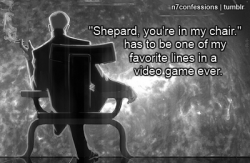 andtheniwaskilled:  gallifreya-vastardis:  n7confessions:  “Shepard, you’re in my chair.” has to be one of my favorite lines in a video game ever.   It was pretty awesome. Martin Sheen did an amazing job.  “You trashed my organization and my headquarters,
