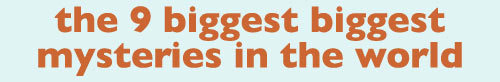 laugh-attacks:  pleatedjeans:  9 biggest mysteries in the world  Laugh Attacks Start Here