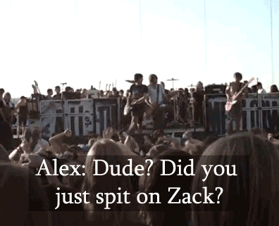 alltimelowaremybitches:  *Guy walks by and spits on Zack, while All Time Low were playing Dear Maria*Alex: Yo, Dude? Did you just spit on Zack? Hang on, hang on…*The band stops playing*Alex: Yo, the dude that just fucking walked by and spat on Zack