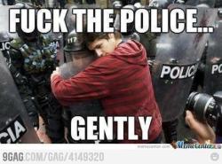 9gag:  Fu*k the Police…….. Gently! :D