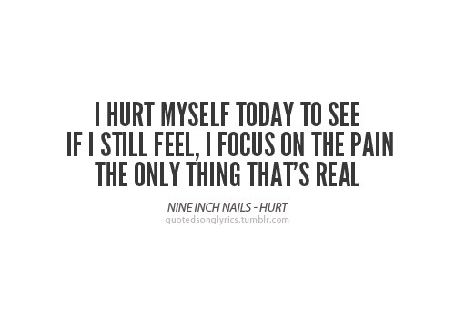 Quoted Song Lyrics — “I hurt myself today to see if I still feel, I...
