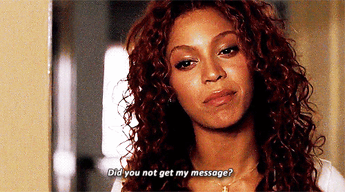 beyoncexknowles:When someone doesn’t text you back.  
