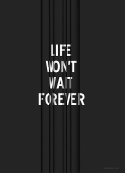 aquaticwonder:  Life Won’t Wait Forever