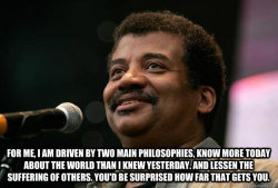 [Image of astrophysicist Neil deGrasse Tyson with a quote in white letters at the bottom: &ldquo;For me, I am driven by two main philosophies: Know more today about the world than I knew yesterday, and lessen the suffering of others. You&rsquo;d be surpri