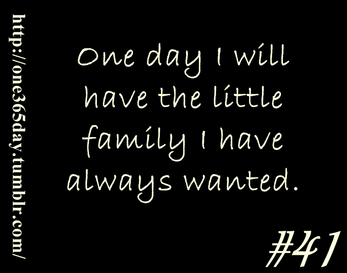 One day I will have the little family I have always wanted.