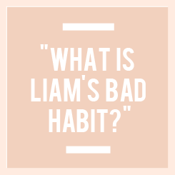  “Oh, Liam’s bad habit is when he talks and he gets excited and he goes ..” (x) 