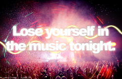  go on and lose yourself in the music :D