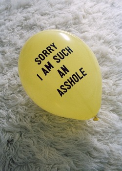 I want balloons that say &ldquo;sorry I&rsquo;m such a cunt&rdquo;
