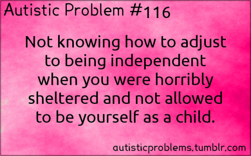 aspergersissues: autisticproblems: Autistic Problem #116: Not knowing how to adjust to being indepen