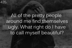these-insecure-thoughts:  435. “All of the pretty people around me find themselves ugly. What right do I have to call myself beautiful?” - itendstonightwithaghostofyou 
