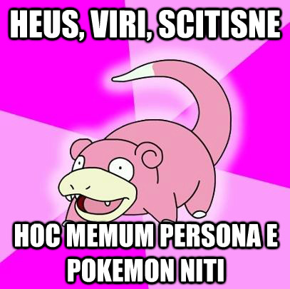 interretialia:Heus, viri, scitisneHoc memum persona e Pokemon nitiHey guys, did you knowThis meme is