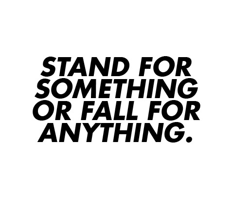 asthetiques:  STAND FOR SOMETHING OR FALL FOR ANYTHING. 