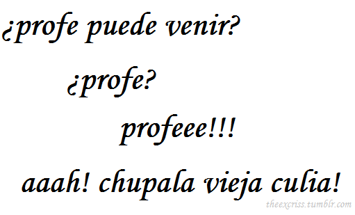 pedritogalleta:  theexcriss:  suele pasar…  yo:profe! proooofeee!!! PROFEEE!!profe: