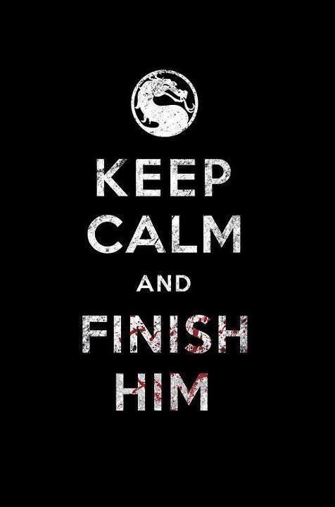 shottherunner:  Keep Calm & Finish Him. NEED. 