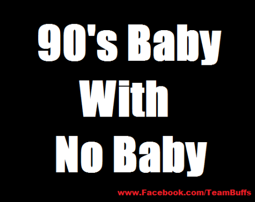 Reblog if your a 90’s Baby with No Baby!