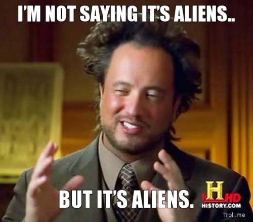 I’m not saying it’s Aliens…