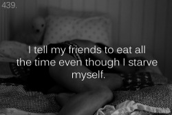 these-insecure-thoughts:  439. “I tell my friends to eat all the time even though I starve myself.” - Anonymous 