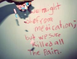 youngdepressedinamerica:  we might die from medication.but we sure killed all the pain http://youngdepressedinamerica.tumblr.com/