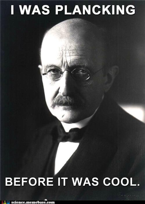 blackholecosmos:  Discover quantum Physics and Receive Nobel prize?  He Planck’s constantly… ya know?