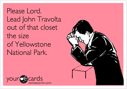 Please Lord. Lead John Travolta out of that closet the size of Yellowstone National Park.Via someeca