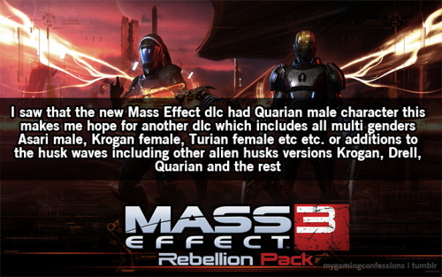 mygamingconfessions:  I saw that the new Mass Effect dlc had Quarian male character this makes me hope for another dlc which includes all multi genders Asari male, Krogan female, Turian female etc etc. or additions to the husk waves including other alien
