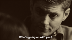  Dean: “What’s going on with you?”Sam: