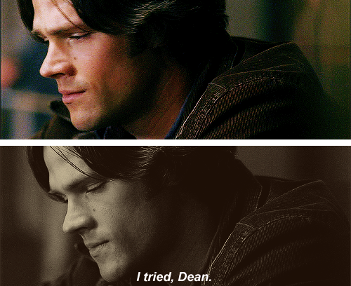  Dean: “What’s going on with you?”Sam: “I tried, Dean.”Dean: “To do what?”Sam: