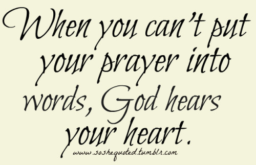 soshequoted: When you can’t put your prayer in words, God hears your heart. True Words ♡