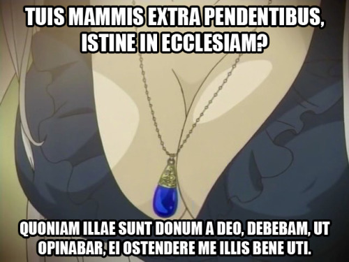 TUIS MAMMIS EXTRA PENDENTIBUS, ISTINE IN ECCLESIAM?QUONIAM ILLAE SUNT DONUM A DEO, DEBEBAM, UT OPINA