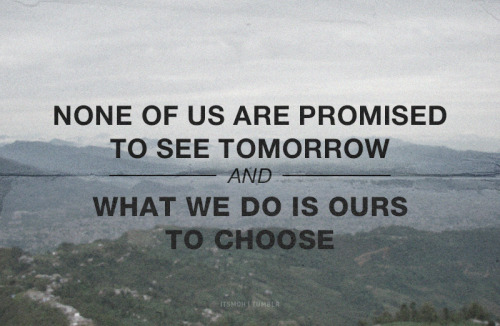 None of us are promised to see tomorrow.