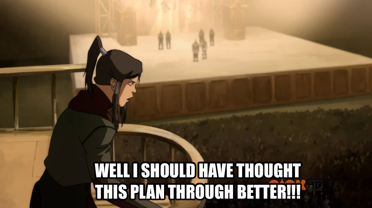 helila:  miaman:  hazoid:  ingloriousdmk:  seriously korra even for you that plan