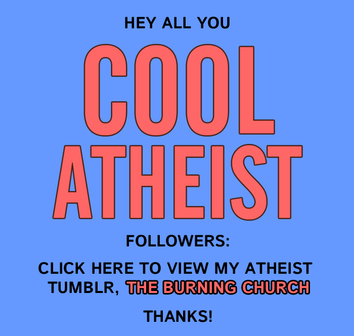 The Cool Atheist linked to my personal blog, and you’re welcome here as well of course, i just post my views on religion over at the burning church if that’s what you’re looking for!
Thanks, Cool Atheist, for the link!