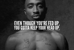 absolute-swagpoint:  Even though you’re fed up, you gotta keep your head up. 