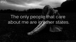 these-insecure-thoughts:  450. “The only people that care about me are in other states.” - Anonymous 