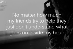 these-insecure-thoughts:  451. “No matter how much my friends try to help they just don’t understand what goes on inside my head.” - Anonymous 
