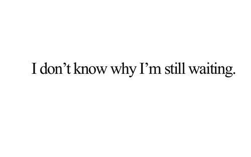 bestlovequotes:  I don’t know why I’m still waiting | FOLLOW BEST LOVE QUOTES ON TUMBLR  FOR MORE LOVE QUOTES  And I’m still waiting for nothing.