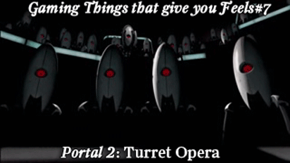 gamingthingsthatgiveyoufeels:  Gaming Things that give you Feels #7 Portal 2: Turret Opera submitted by: flamingfiretrucks and thepinkmongoose 