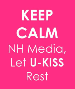 501kissesforyou:  Keep Calm NH Media, Let U-KISS rest. 