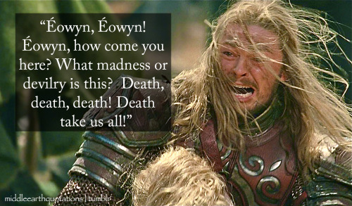 - Éomer after finding Éowyn on the battlefield, The Return of the King, Book V, The Battle of the Pe