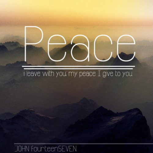 John 14:7  - “Peace I leave with you. My peace I give to you. Not as the world gives do I give