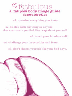 fuckyeahbodypositivity:  fatposidoodles:  [TW: mentioning of diet, weightloss, and negative body image] 1. Question everything you know;  Face it. Most of the stuff you are taught ( Ahem, conditioned, ahem ) about body image, self worth, health, etc.