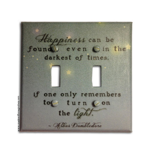 wickedclothes:  “Turn On The Light” Lightswitch Cover “Happiness can be found even in the darkest of times, if one only remembers to turn on the light.” -Albus Dumbledore Sold on Etsy.