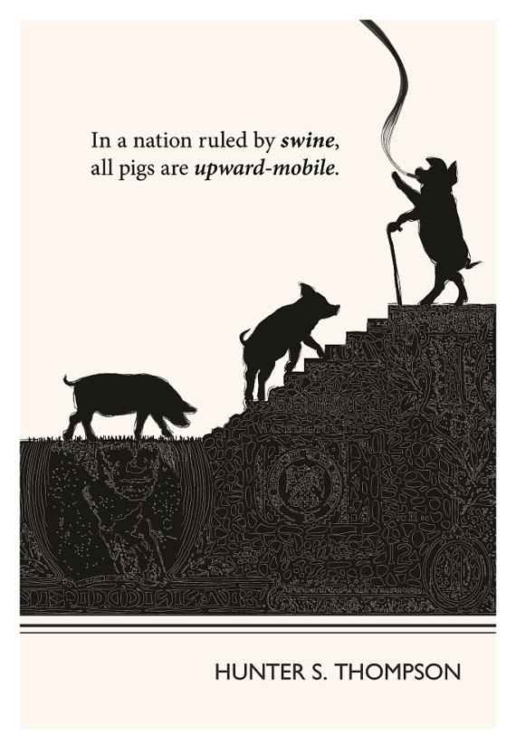 thebeathotel:
““ In a nation run by swine, all pigs are upward-mobile and the rest of us are fucked until we can put our acts together: not necessarily to win, but mainly to keep from losing completely .” - Hunter S. Thompson
”