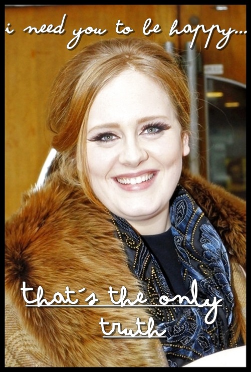 waiting-for-adele:  I need you to be happy, that is the ONLY TRUTH 
