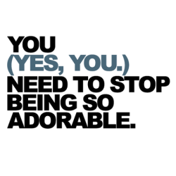 bestlovequotes:  You need to stop being so adorable | FOLLOW BEST LOVE QUOTES ON TUMBLR  FOR MORE LOVE QUOTES 