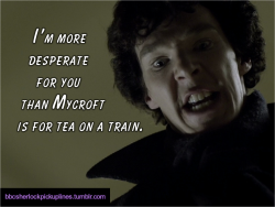 &Amp;Ldquo;I&Amp;Rsquo;M More Desperate For You Than Mycroft Is For Tea On A Train.&Amp;Rdquo;