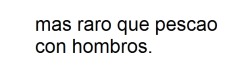 chicamostacho:  ponle-color-si:  un aplauso pa los weones que nos imaginamos un pescao con hombros  Conchatumare comentario culiao XDDDDDDDDDDDDDDDDDDDDDDDDDDD 