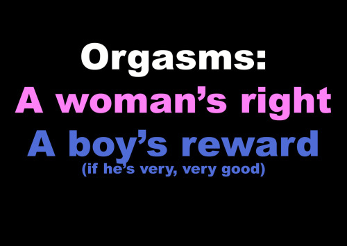 The male orgasm exists only for procreation and as a tool to be used to control him by being denied.