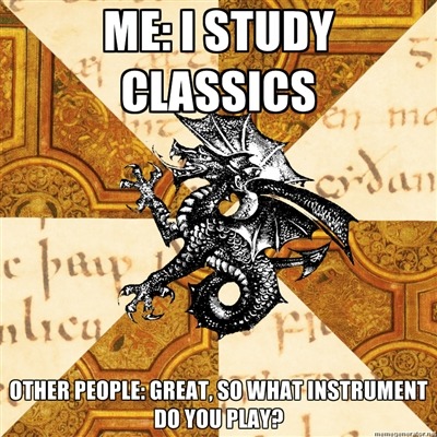 fyeahhistorymajorheraldicbeast:[Top Text] Me: I study classics[Bottom Text] Other People: Great, so 